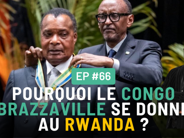 #66 – Pourquoi le Congo Brazzaville se donne au Rwanda ?